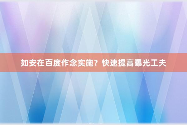 如安在百度作念实施？快速提高曝光工夫