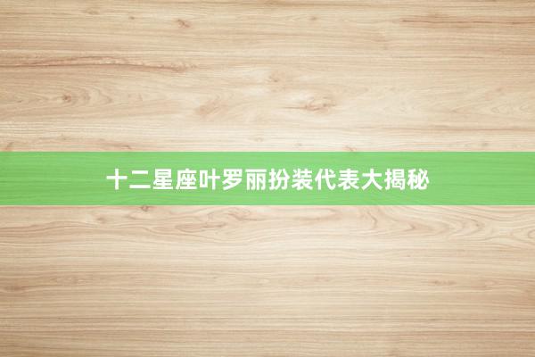 十二星座叶罗丽扮装代表大揭秘