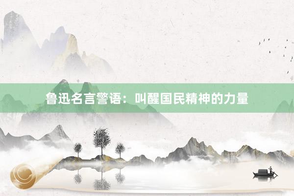 鲁迅名言警语：叫醒国民精神的力量