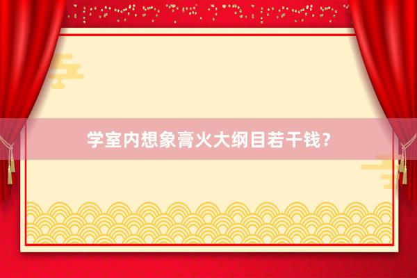 学室内想象膏火大纲目若干钱？