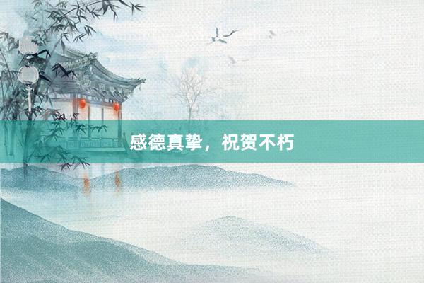 感德真挚，祝贺不朽