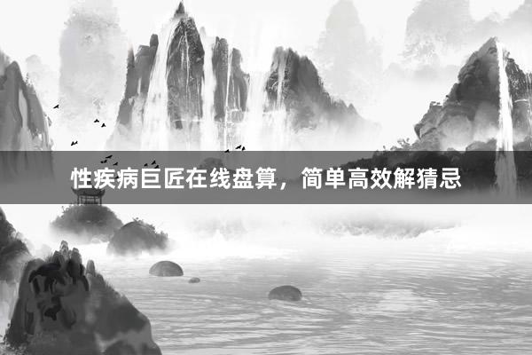 性疾病巨匠在线盘算，简单高效解猜忌