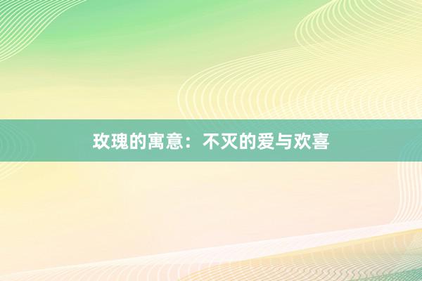 玫瑰的寓意：不灭的爱与欢喜