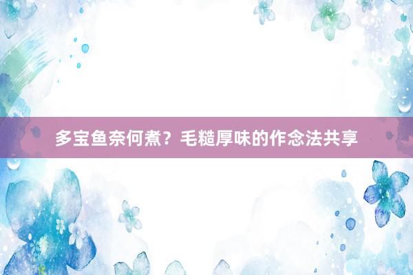多宝鱼奈何煮？毛糙厚味的作念法共享
