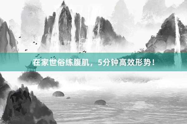 在家世俗练腹肌,5分钟高效形势!