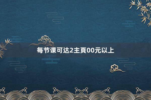 每节课可达2主頁00元以上