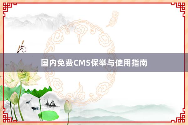 国内免费CMS保举与使用指南